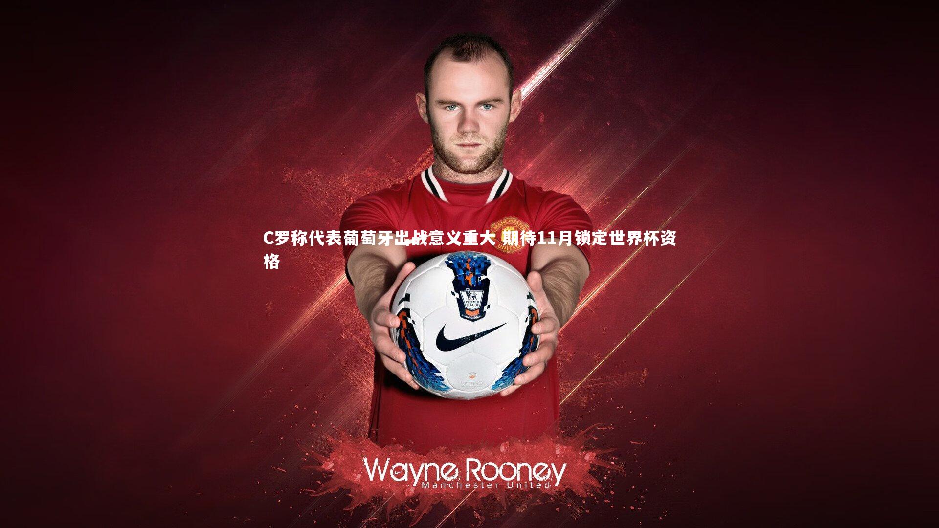 C罗称代表葡萄牙出战意义重大 期待11月锁定世界杯资格