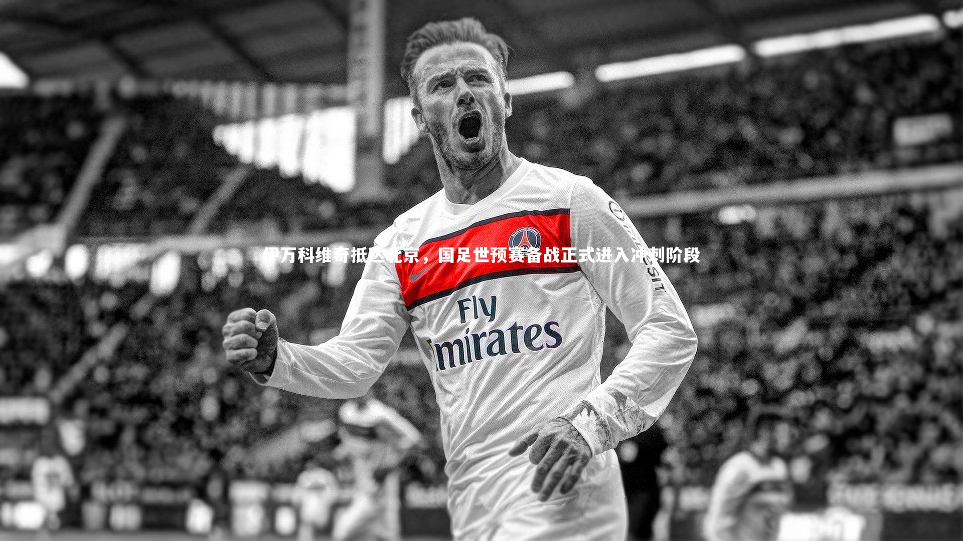 【壹号娱乐网页版】伊万科维奇抵达北京，国足世预赛备战正式进入冲刺阶段