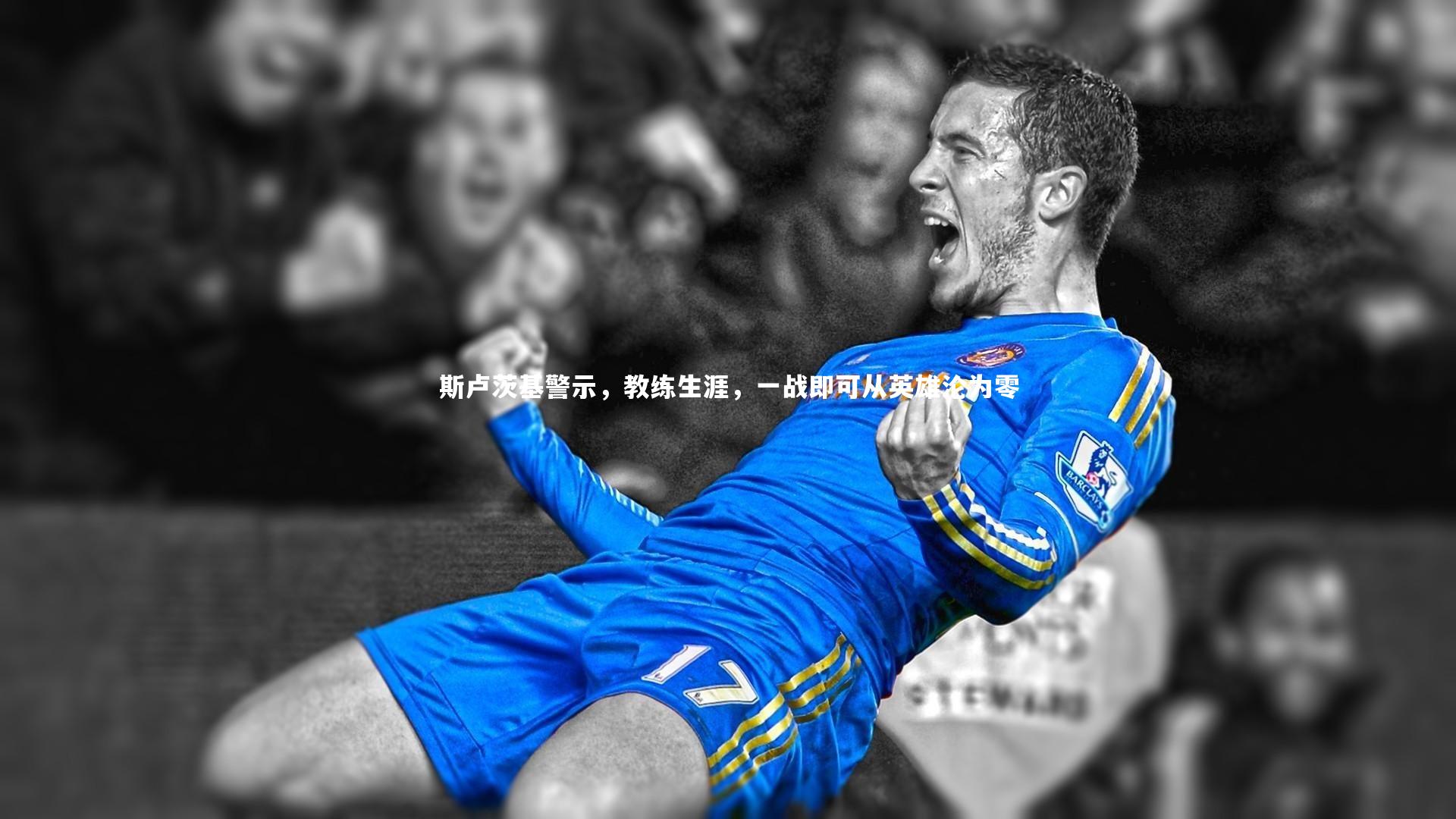 【壹号娱乐网页版】斯卢茨基警示，教练生涯，一战即可从英雄沦为零