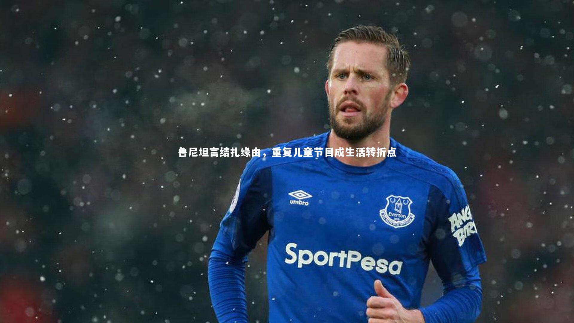 壹号娱乐_鲁尼坦言结扎缘由，重复儿童节目成生活转折点