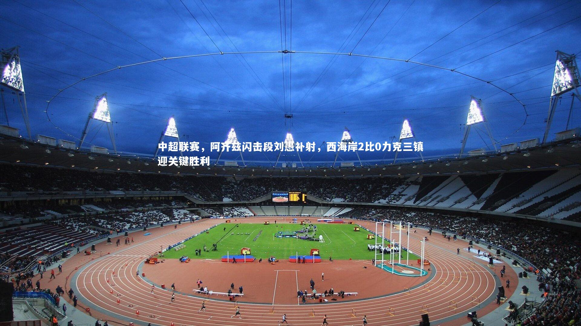 中超联赛，阿齐兹闪击段刘愚补射，西海岸2比0力克三镇迎关键胜利