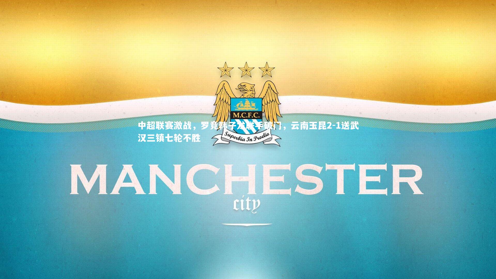 壹号娱乐下载：中超联赛激战，罗竞韩子龙联手破门，云南玉昆2-1送武汉三镇七轮不胜