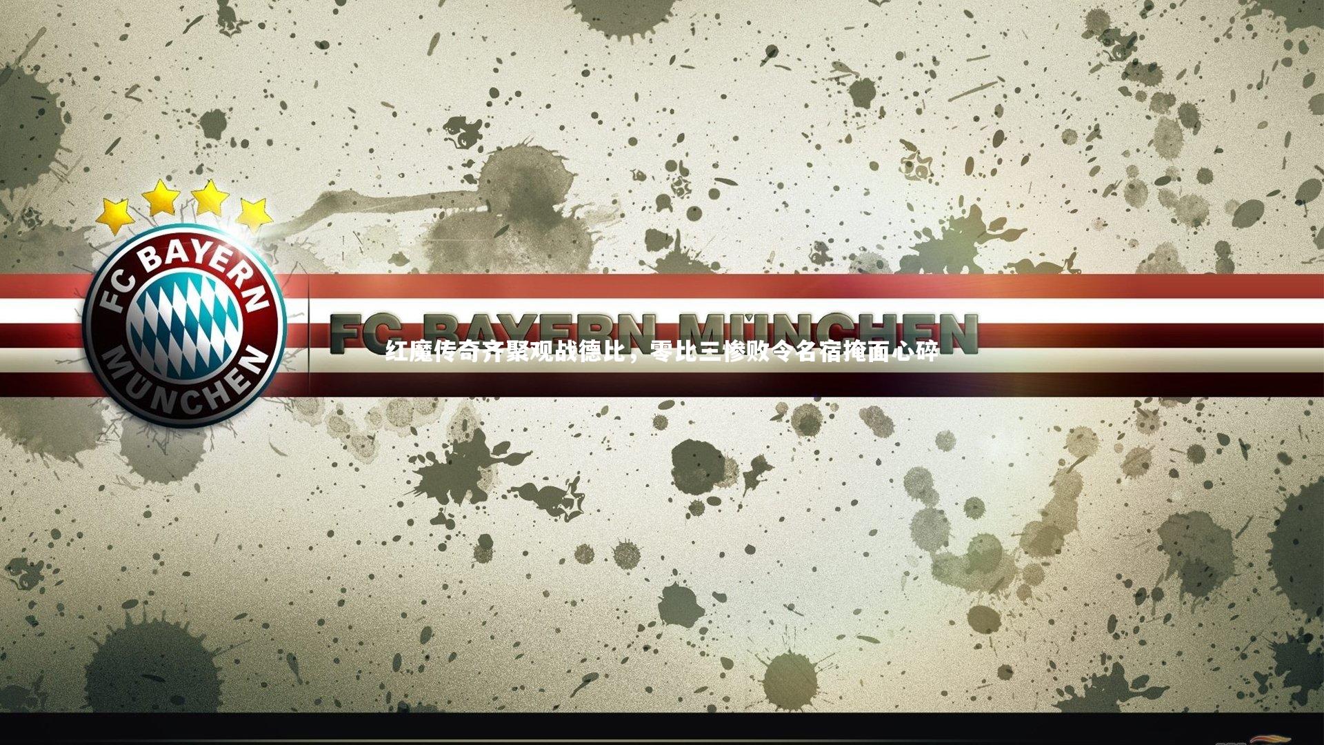 红魔传奇齐聚观战德比,零比三惨败令名宿掩面心碎