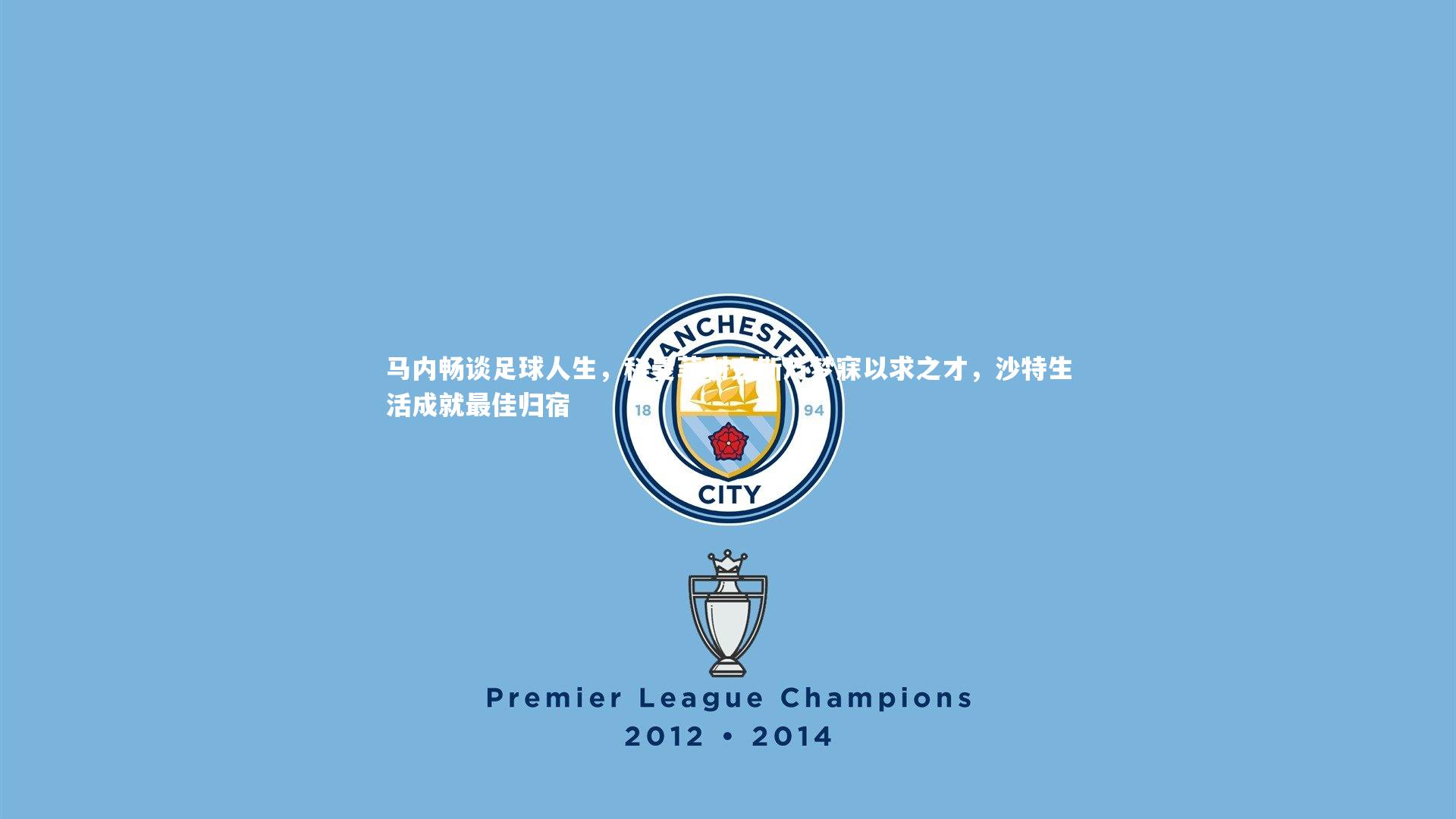 马内畅谈足球人生,科曼菲利克斯乃梦寐以求之才,沙特生活成就最佳归宿