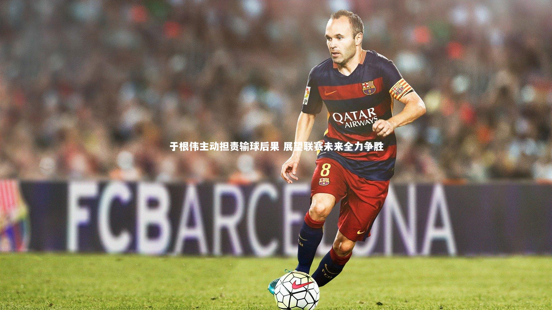 壹号娱乐下载_于根伟主动担责输球后果 展望联赛未来全力争胜