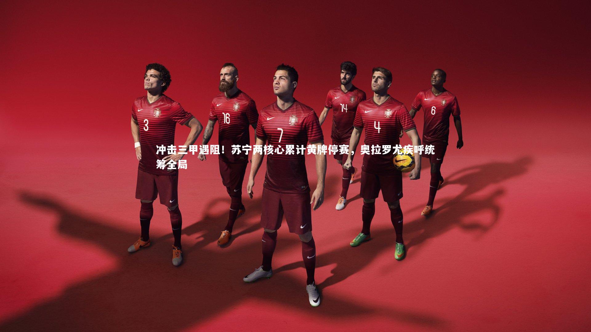 壹号娱乐：冲击三甲遇阻！苏宁两核心累计黄牌停赛，奥拉罗尤疾呼统筹全局