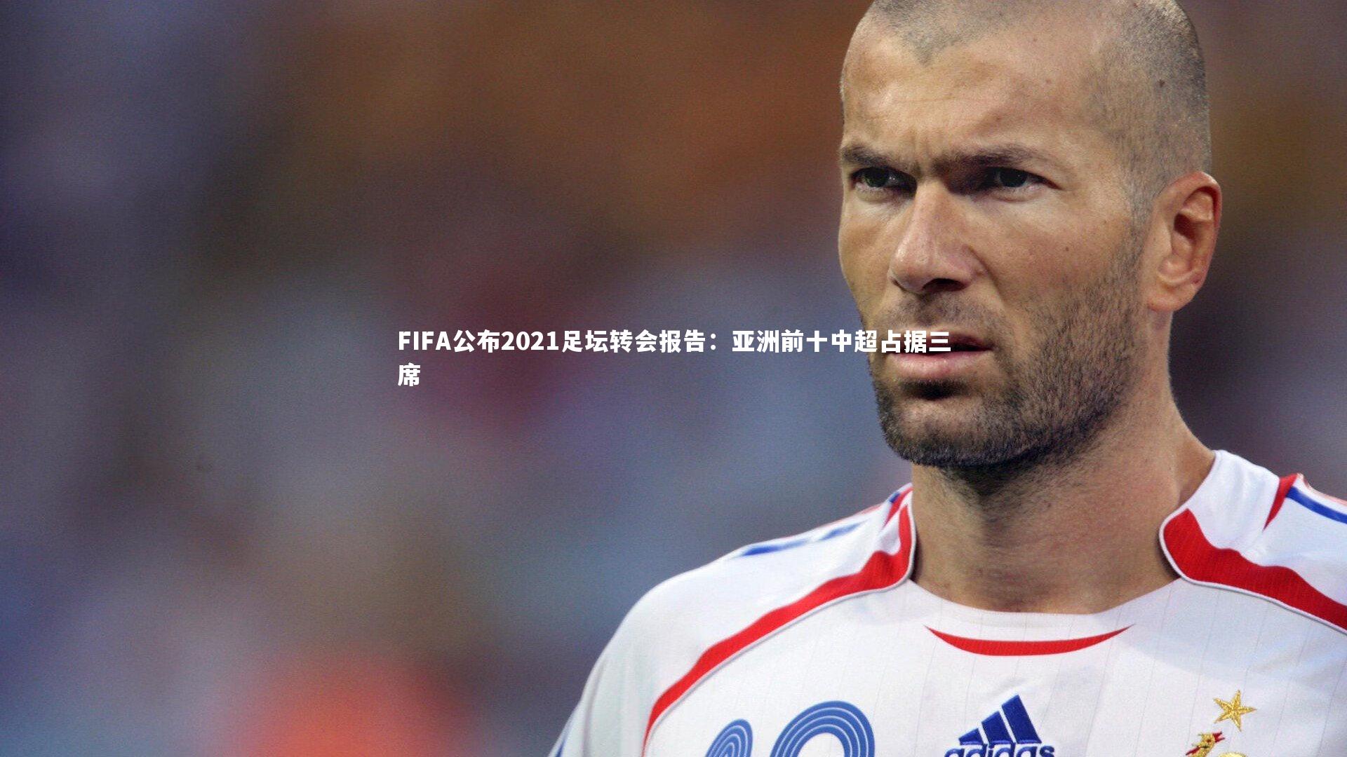 【壹号娱乐下载】FIFA公布2021足坛转会报告：亚洲前十中超占据三席